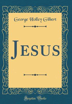 Jesus (Classic Reprint) - Gilbert, George Holley