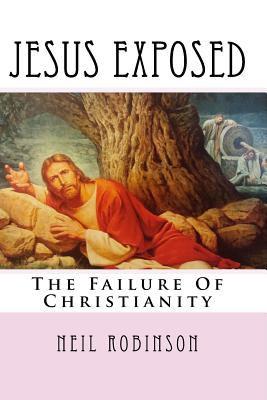 Jesus Exposed: The Failure of Christianity - Robinson, Neil