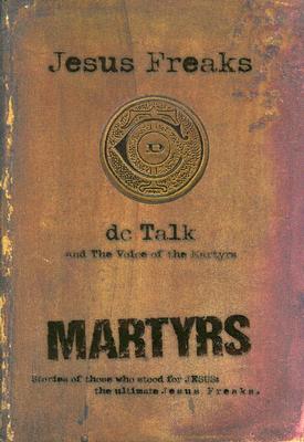 Jesus Freaks: Martyrs: Stories of Those Who Stood for Jesus - The Ultimate Jesus Freaks - DC Talk