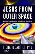 Jesus from Outer Space: What the Earliest Christians Really Believed about Christ