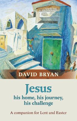 Jesus - His Home, His Journey, His Challenge: A Companion For Lent And Easter - Bryan, David