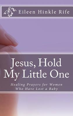 Jesus, Hold My Little One: Healing Prayers for Women Who Have Lost a Baby - Rife, Eileen Hinkle