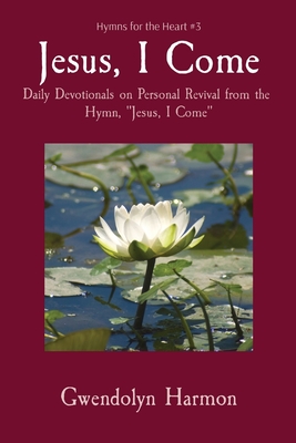 Jesus, I Come: Daily Devotionals on Personal Revival from the Hymn, Jesus, I Come - Harmon, Gwendolyn