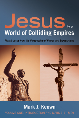 Jesus in a World of Colliding Empires, Volume One: Introduction and Mark 1:1-8:29 - Keown, Mark J