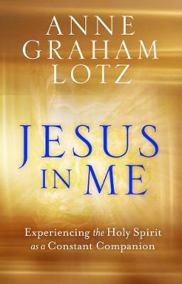 Jesus in Me: Experiencing the Holy Spirit as a Constant Companion - Lotz, Anne Graham