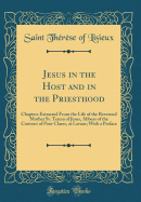 Jesus in the Host and in the Priesthood: Chapters Extracted from the Life of the Reverend Mother St. Teresa of Jesus, Abbess of the Convent of Poor Clares, at Lavaur; With a Preface (Classic Reprint)