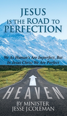 Jesus Is The Road To Perfection: We As Human's Are Imperfect, But In Jesus Christ We Are Perfect - J Coleman, Minister Jesse