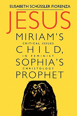 Jesus: Miriam's Child, Sophia's Prophet: Critical Issues in Feminist Christology - Fiorenza, Elisabeth Schussler, and Schussler, Elizabeth S, and Schssler, Elisabeth
