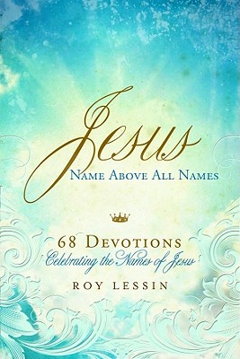 Jesus, Name Above All Names: 68 Devotions Celebrating the Names of Jesus - Lessin, Roy