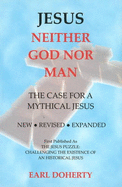 Jesus: Neither God Nor Man: The Case for a Mythical Jesus