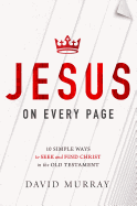 Jesus on Every Page: 10 Simple Ways to Seek and Find Christ in the Old Testament - Murray, David