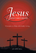 Jesus Perfect and Forever: Principles to Help with Godly Living