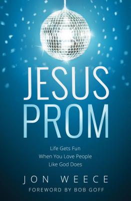 Jesus Prom: Life Gets Fun When You Love People Like God Does - Weece, Jon