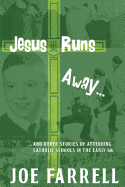 Jesus Runs Away: ... and Other Stories of Attending Catholic Schools in the Early 60s