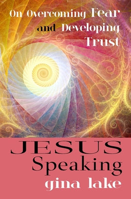 Jesus Speaking: On Overcoming Fear and Developing Trust - Lake, Gina