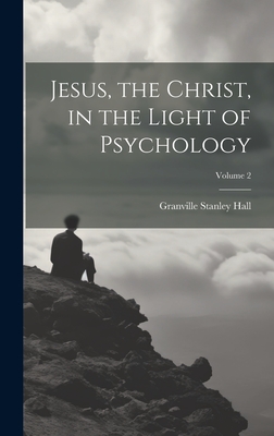 Jesus, the Christ, in the Light of Psychology; Volume 2 - Hall, Granville Stanley