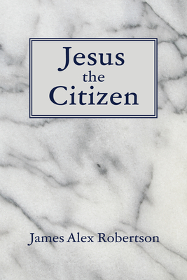 Jesus the Citizen - Robertson, James Alex