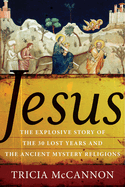Jesus: The Explosive Story of the Thirty Lost Years and the Ancient Mystery Religions