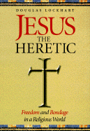 Jesus the Heretic: Freedom and Bondage in a Religious World - Lockhart, Douglas