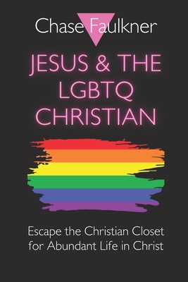 Jesus & the LGBTQ Christian: Escape the Christian Closet for Abundant Life in Christ - Faulkner, Chase