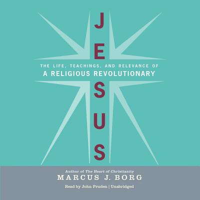 Jesus: The Life, Teachings, and Relevance of a Religious Revolutionary - Borg, Marcus J, Dr., and Pruden, John (Read by)