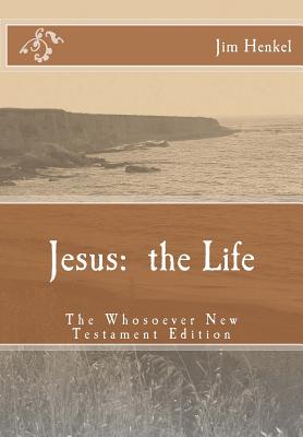 Jesus: the Life: The Whosoever New Testament Edition - Henkel, Jim