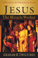Jesus the Miracle Worker: A Historical & Theological Study