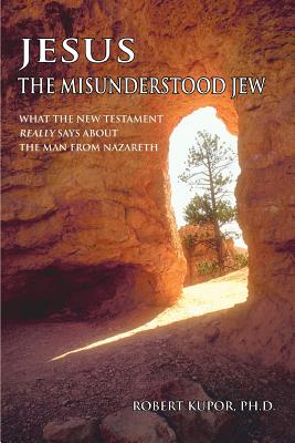 Jesus the Misunderstood Jew: What the New Testament Really Says about the Man from Nazareth - Kupor, Robert