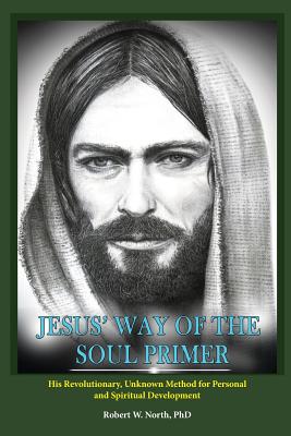 Jesus' Way of the Soul Primer: His Revolutionary Unknown Method of Personal and Spiritual Development - North, Robert