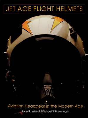 Jet Age Flight Helmets: Aviation Headgear in the Modern Age - Wise, Alan R