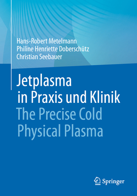 Jetplasma in Praxis Und Klinik: The Precise Cold Physical Plasma - Metelmann, Hans-Robert, and Dobersch?tz, Philine Henriette, and Seebauer, Christian