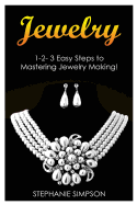 Jewelry: 1-2-3 Easy Steps to Mastering Jewelry Making!