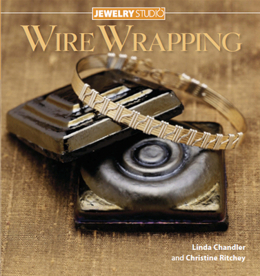 Jewelry Studio: Wire Wrapping - Chandler, Linda, and Ritchey, Christine