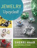 Jewelry Upcycled!: Techniques and Projects for Reusing Metal, Glass, Plastic, Fiber, and Found Objects