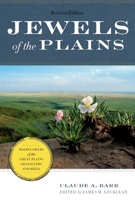 Jewels of the Plains: Wildflowers of the Great Plains Grasslands and Hills - Barr, Claude A, and Locklear, James H (Editor)