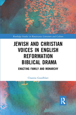 Jewish and Christian Voices in English Reformation Biblical Drama: Enacting Family and Monarchy - Goodblatt, Chanita