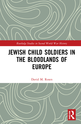 Jewish Child Soldiers in the Bloodlands of Europe - Rosen, David M