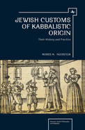 Jewish Customs of Kabbalistic Origin: Their Origin and Practice