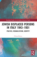 Jewish Displaced Persons in Italy 1943-1951: Politics, Rehabilitation, Identity
