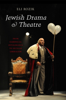 Jewish Drama & Theatre: From Rabbinical Intolerance to Secular Liberalism - Rozik, Eli