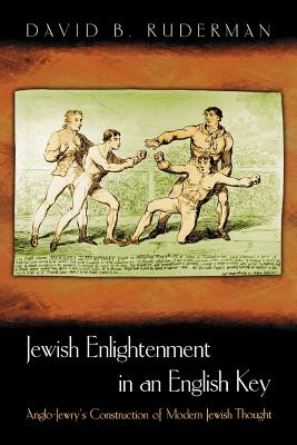 Jewish Enlightenment in an English Key: Anglo-Jewry's Construction of Modern Jewish Thought - Ruderman, David B