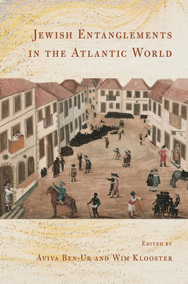Jewish Entanglements in the Atlantic World - Ben-Ur, Aviva (Editor), and Klooster, Wim (Editor)