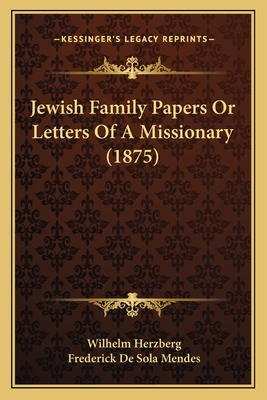 Jewish Family Papers Or Letters Of A Missionary (1875) - Herzberg, Wilhelm, and Mendes, Frederick De Sola (Translated by)