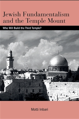 Jewish Fundamentalism and the Temple Mount: Who Will Build the Third Temple? - Inbari, Motti