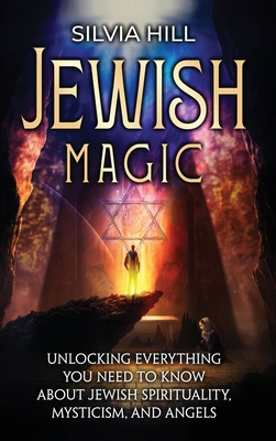 Jewish Magic: Unlocking Everything You Need to Know about Jewish Spirituality, Mysticism, and Angels - Hill, Silvia