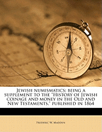 Jewish Numismatics; Being a Supplement to the History of Jewish Coinage and Money in the Old and New Testaments, Published in 1864