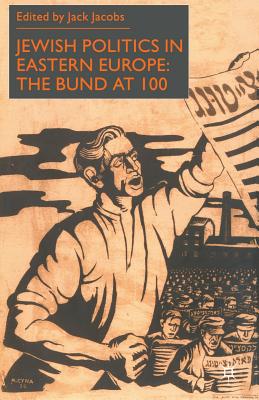 Jewish Politics in Eastern Europe: The Bund at 100 - Jacobs, J.