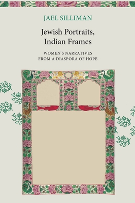 Jewish Portraits, Indian Frames: Women's Narratives from a Diaspora of Hope - Silliman, Jael