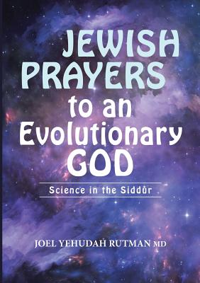 Jewish Prayers to an Evolutionary God: Science in the Siddur - Rutman, Joel Yehudah, MD