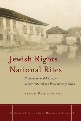 Jewish Rights, National Rites: Nationalism and Autonomy in Late Imperial and Revolutionary Russia - Rabinovitch, Simon